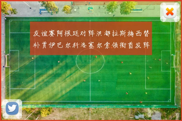友谊赛阿根廷对阵洪都拉斯梅西替补贾伊巴尔科洛塞尔索领衔首发阵容